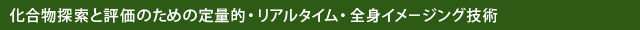 化合物探索と評価のための定量的・リアルタイム・全身イメージング技術
